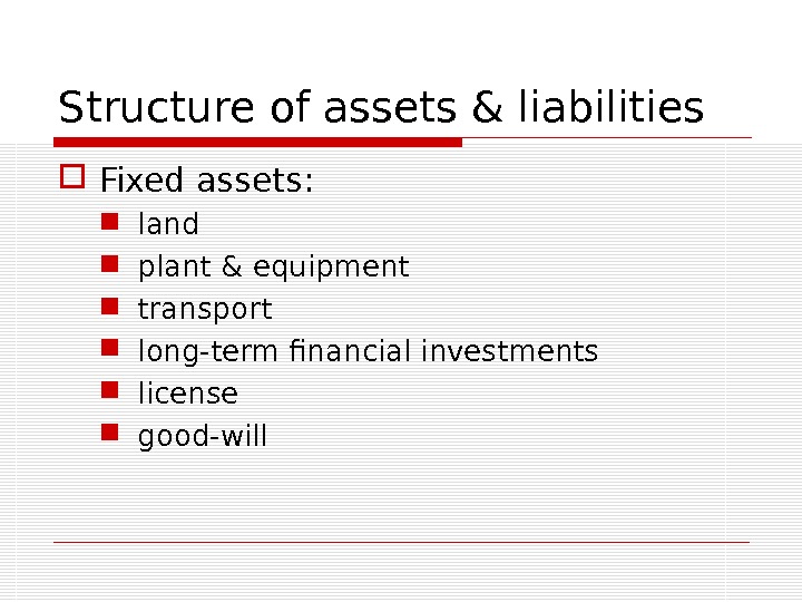 Structure of assets & liabilities Fixed assets:  land plant & equipment transport long-term financial investments