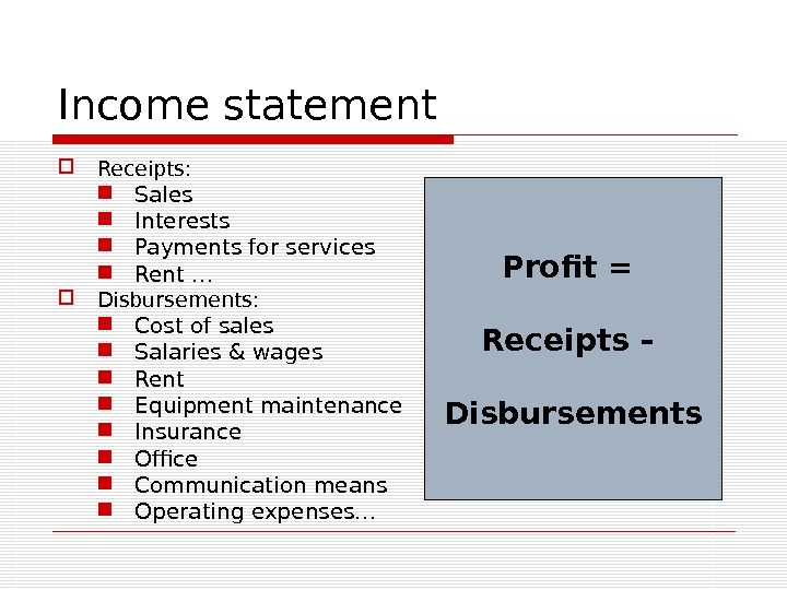 Income statement Receipts:  Sales Interests Payments for services Rent … Disbursements:  Cost of sales