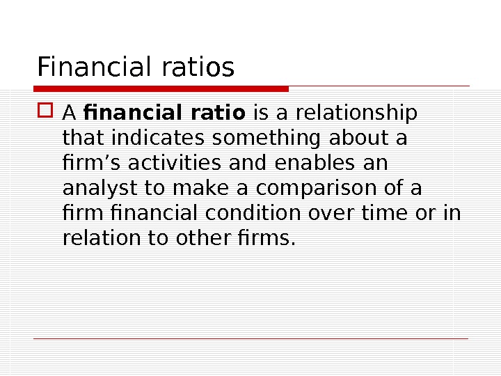 Financial ratios A financial ratio is a relationship that indicates something about a firm’s activities and