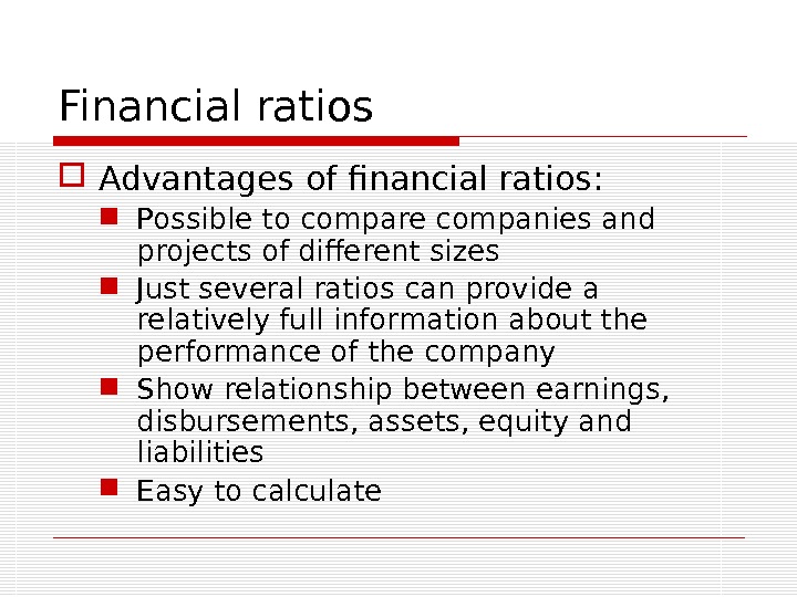 Financial ratios Advantages of financial ratios:  Possible to compare companies and projects of different sizes