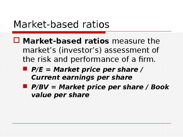 Market-based ratios measure the market’s (investor’s) assessment of the risk and performance of a firm. 