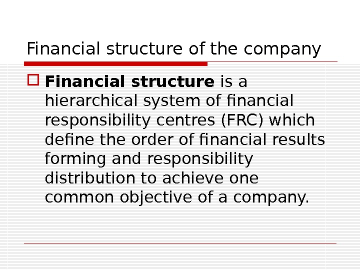 Financial structure of the company Financial structure is a hierarchical system of financial responsibility centres (FRC)