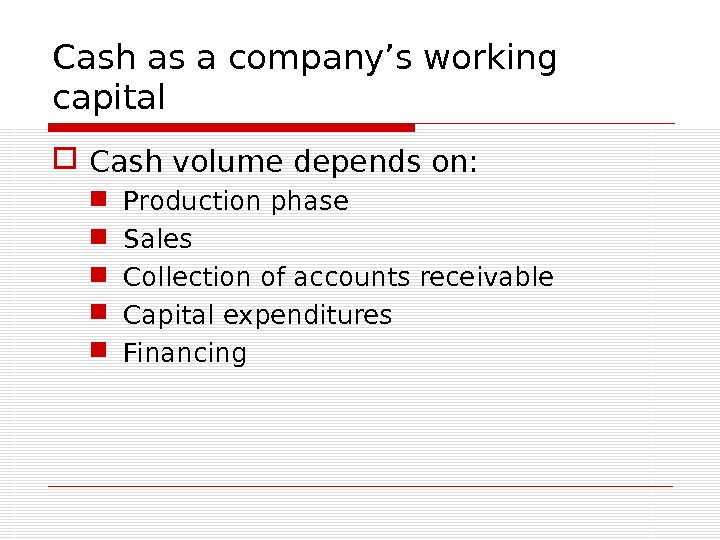 Cash as a company’s working capital Cash volume depends on:  Production phase Sales Collection of
