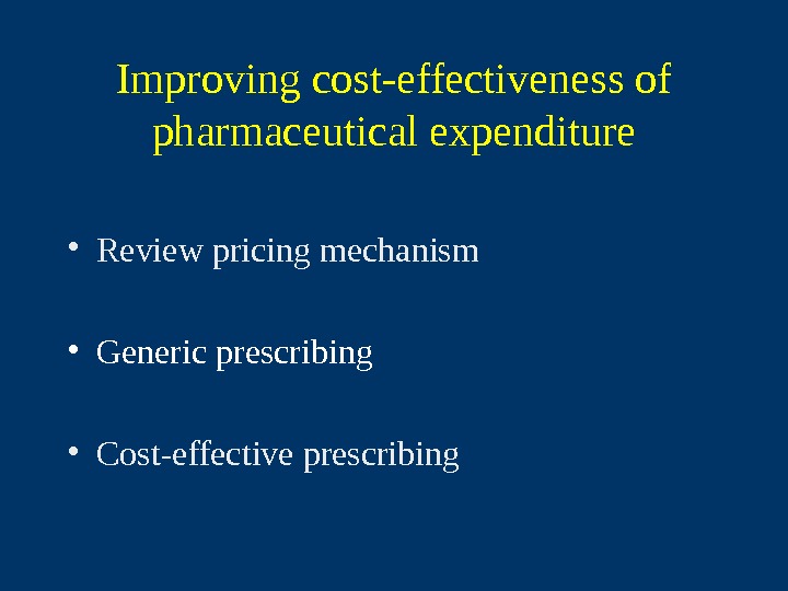   Improving cost-effectiveness of pharmaceutical expenditure • Review pricing mechanism • Generic prescribing • Cost-effective