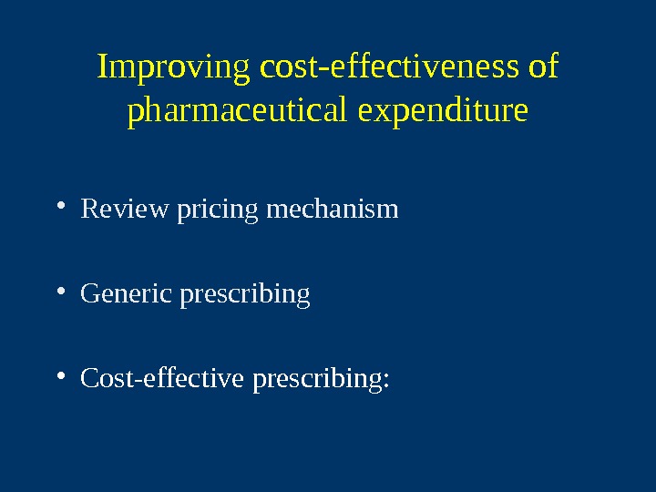  Improving cost-effectiveness of pharmaceutical expenditure • Review pricing mechanism • Generic prescribing • Cost-effective