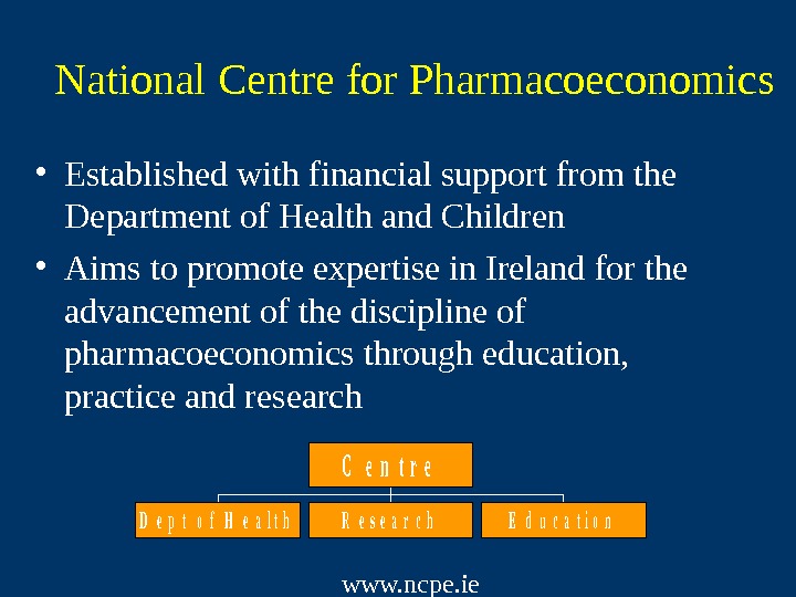   National Centre for Pharmacoeconomics • Established with financial support from the Department of Health