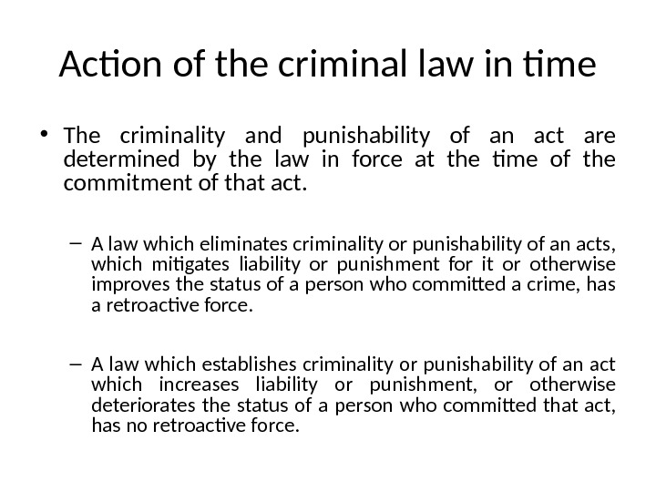 Action of the criminal law in time • The criminality and punishability of an act are