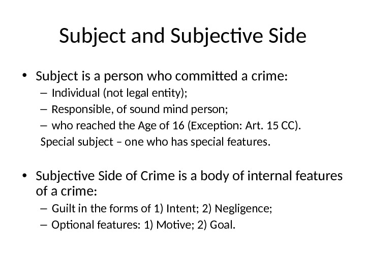 Subject and Subjective Side • Subject is a person who committed a crime: – Individual (not