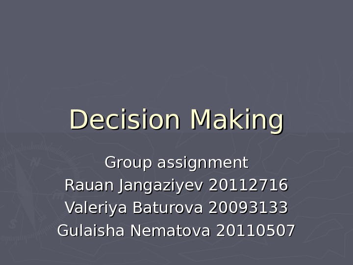 Decision Making Group assignment Rauan Jangaziyev 20112716 Valeriya Baturova 20093133 Gulaisha Nematova 20110507 