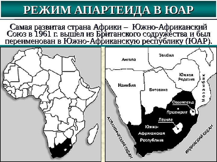 РЕЖИМ АПАРТЕИДА В ЮАР Самая развитая страна Африки – Южно-Африканский Союз в 1961 г. вышел из
