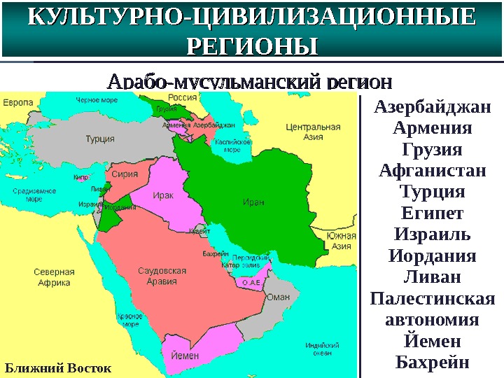 Арабо-мусульманский регион Магриб 1. Ливия 2. Тунис 3. Алжир 4. Марокко 5. Мавритания КУЛЬТУРНО-ЦИВИЛИЗАЦИОННЫЕ РЕГИОНЫ Азербайджан