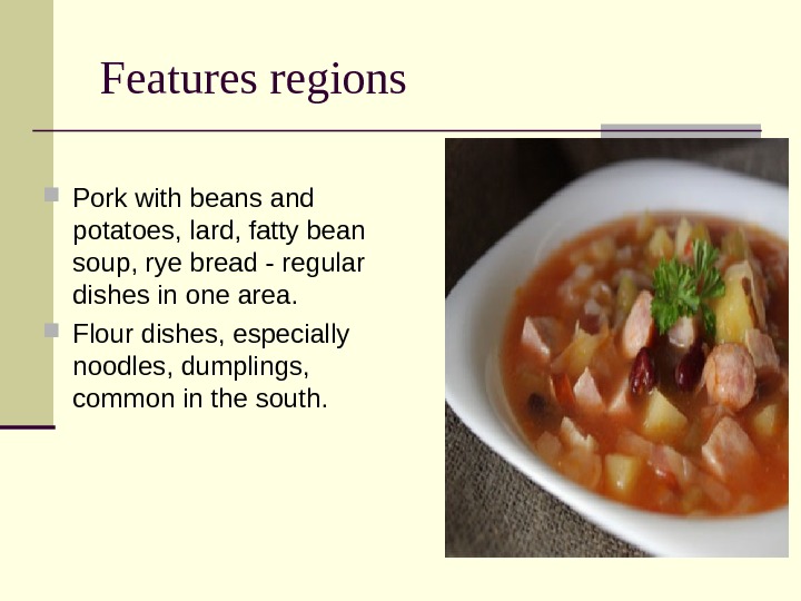  Features regions Pork with beans and potatoes, lard, fatty bean soup, rye bread - regular