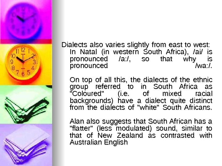 Dialects also varies slightly from east to west:  In Natal (in western South Africa), 