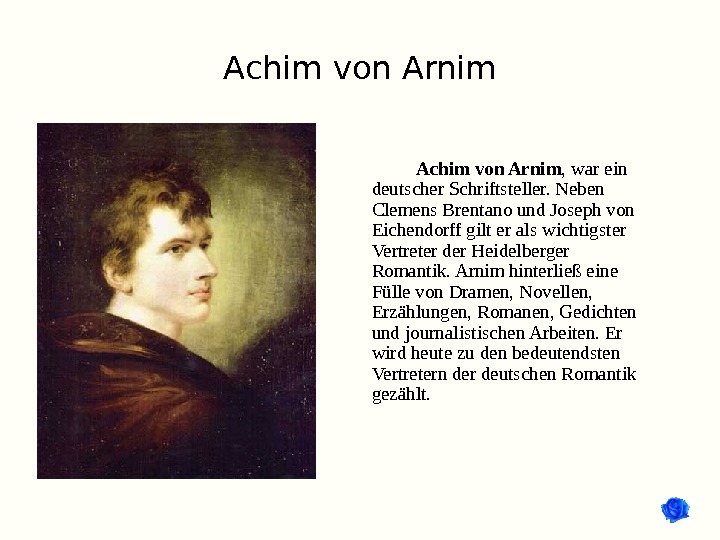 Achim von Arnim , war ein deutscher Schriftsteller. Neben Clemens Brentano und Joseph von Eichendorff gilt
