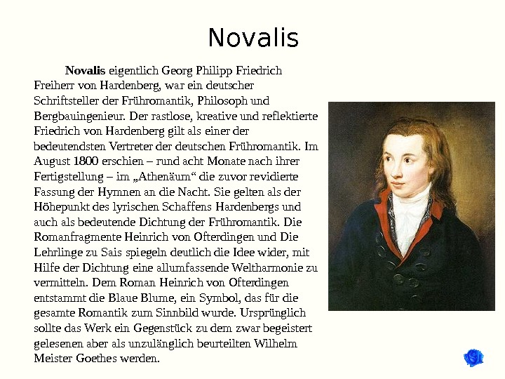 Novalis eigentlich Georg Philipp Friedrich Freiherr von Hardenberg, war ein deutscher Schriftsteller der Frühromantik, Philosoph und