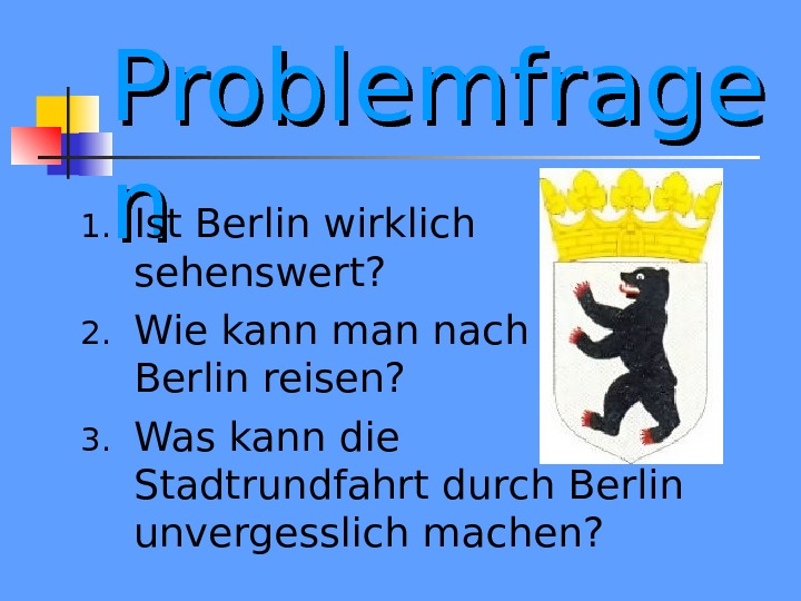 Problemfrage nn 1. Ist Berlin wirklich sehenswert? 2. Wie kann man nach   Berlin reisen?