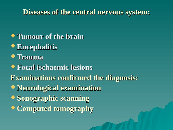 Diseases of the central nervous system:  Tumour of the brain Encephalitis Trauma Focal ischaemic lesions