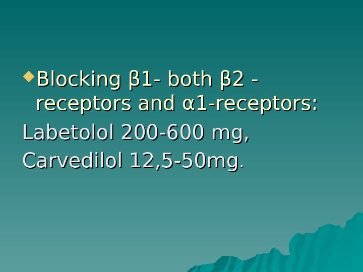  Blocking β 1 - both β 2 - receptors and α 1 -receptors: Labetolol 200