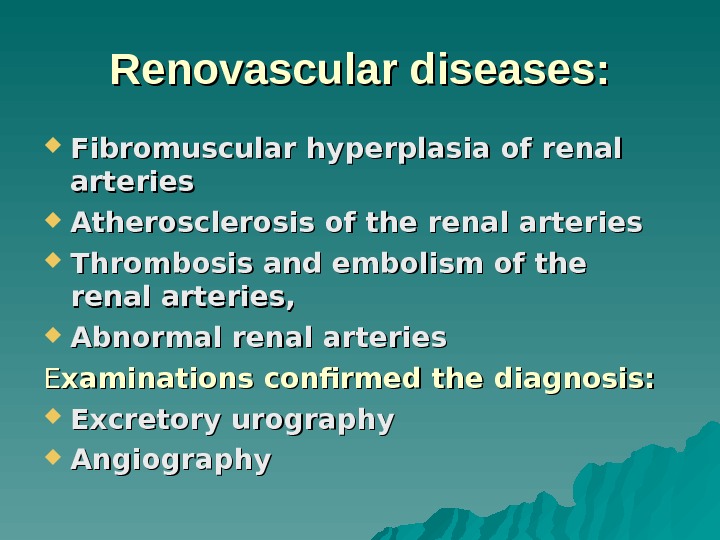 Renovascular diseases:  Fibromuscular hyperplasia of renal arteries Atherosclerosis of the renal arteries Thrombosis and embolism