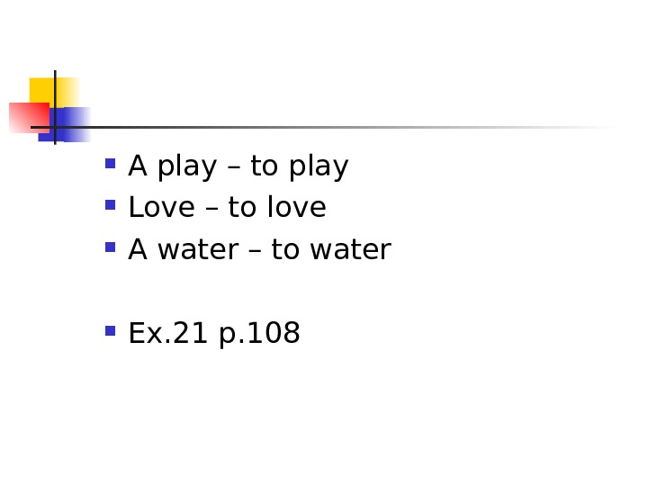  A play – to play Love – to love A water – to water Ex.