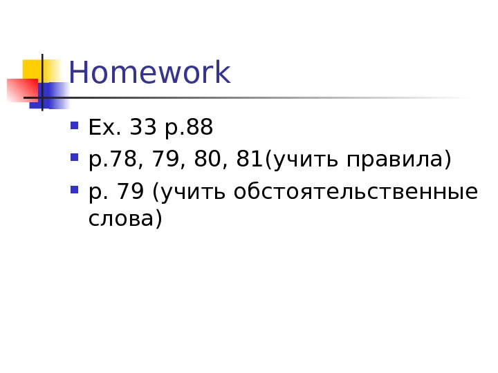Homework Ex. 33 p. 88 p. 78, 79, 80, 81 (учить правила) p. 79 ( учить