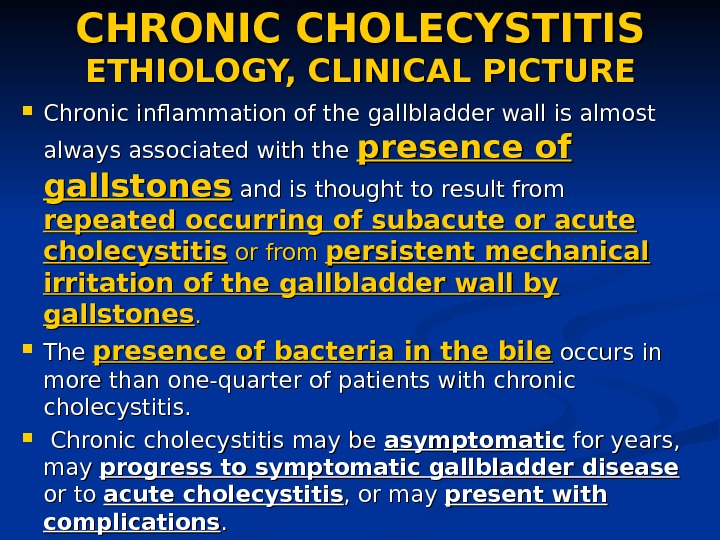 CHRONIC CHOLECYSTITIS ETHIOLOGY, CLINICAL PICTURE Chronic inflammation of the gallbladder wall is almost always associated with