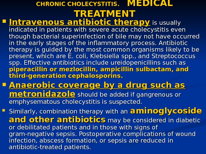 CHRONIC CHOLECYSTITIS.   MEDICAL TREATMENT Intravenous antibiotic therapy is usually indicated in patients with severe