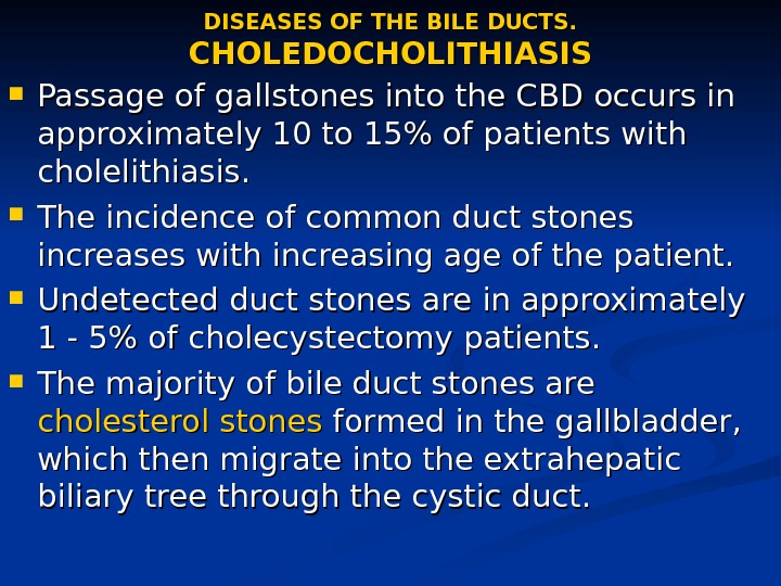 DISEASES OF THE BILE DUCTS. CHOLEDOCHOLITHIASIS Passage of gallstones into the CBD occurs in approximately 10