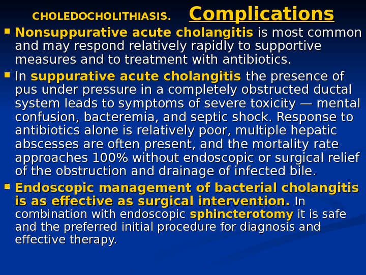 CHOLEDOCHOLITHIASIS.  Complications Nonsuppurative acute cholangitis is most common and may respond relatively rapidly to supportive