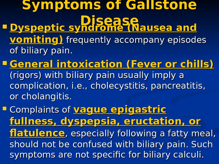 Symptoms of Gallstone Disease Dyspeptic syndrome (Nausea and vomiting) frequently accompany episodes of biliary pain. 