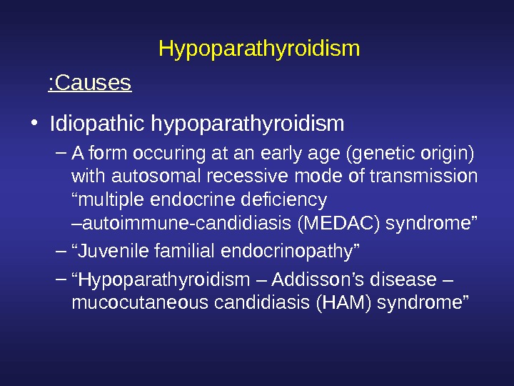  Hypoparathyroidism • Idiopathic hypoparathyroidism – A form occuring at an early age (genetic origin) with