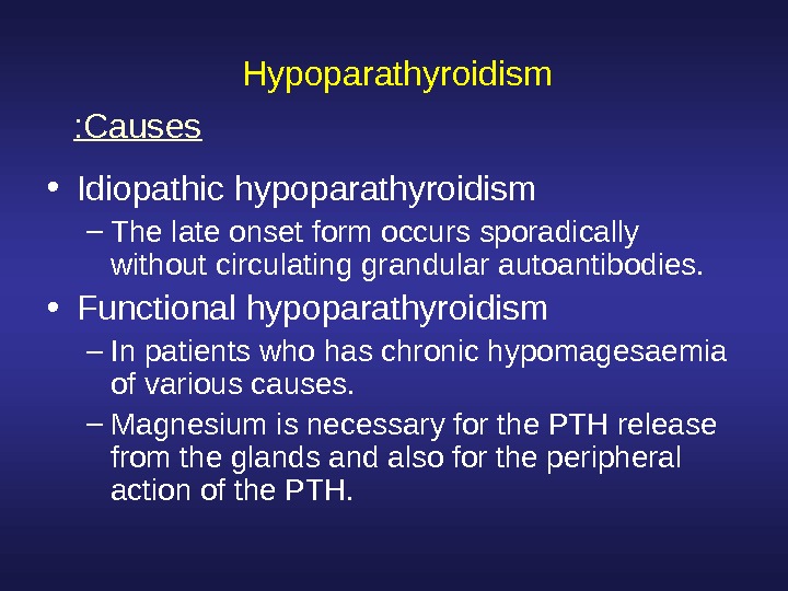  Hypoparathyroidism • Idiopathic hypoparathyroidism – The late onset form occurs sporadically without circulating grandular autoantibodies.