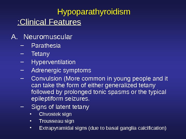  Hypoparathyroidism A. Neuromuscular – Parathesia – Tetany – Hyperventilation – Adrenergic symptoms – Convulsion (More