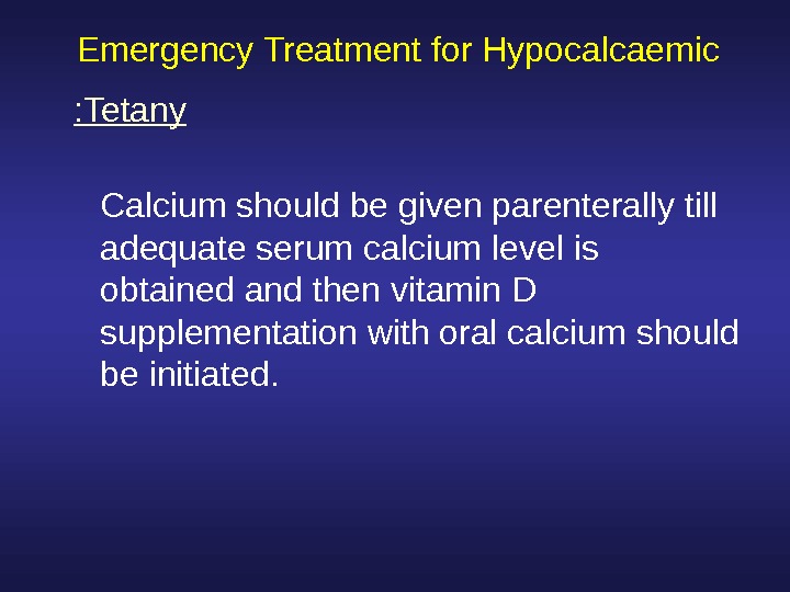  Emergency Treatment for Hypocalcaemic Calcium should be given parenterally till adequate serum calcium level is