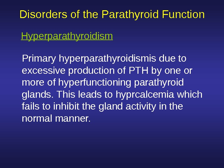  Disorders of the Parathyroid Function Primary hyperparathyroidismis due to excessive production of PTH by one