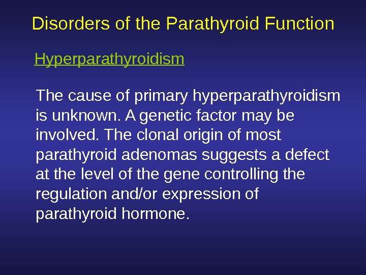  Disorders of the Parathyroid Function The cause of primary hyperparathyroidism is unknown. A genetic factor