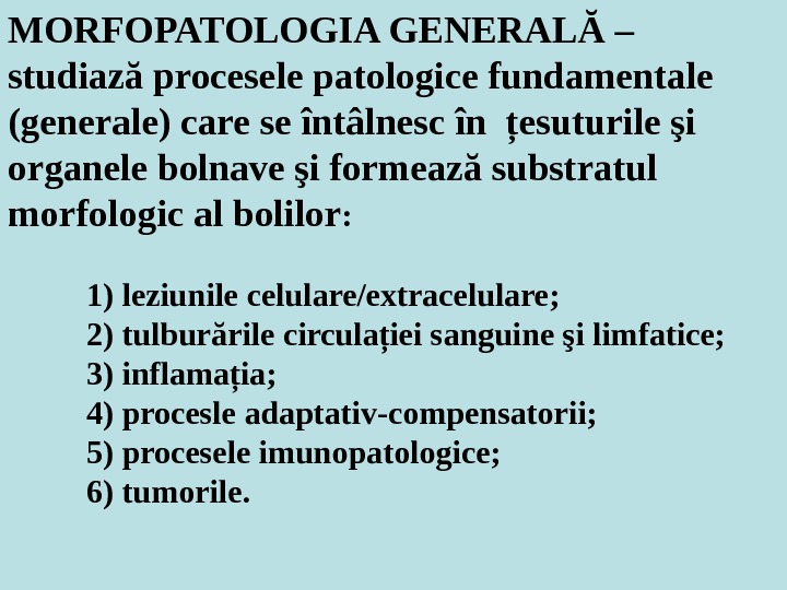 MORFOPATOLOGIA GENERALĂ –  studiază procesele patologice fundamentale (generale) care se întâlnesc în ţesuturile şi organele