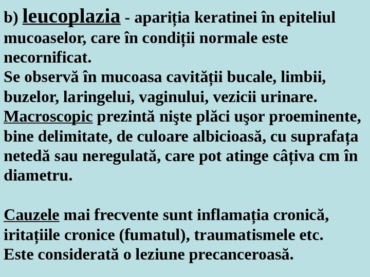 b) leucoplazia - apariţia keratinei în epiteliul mucoaselor, care în condiţii normale este necornificat. Se observă