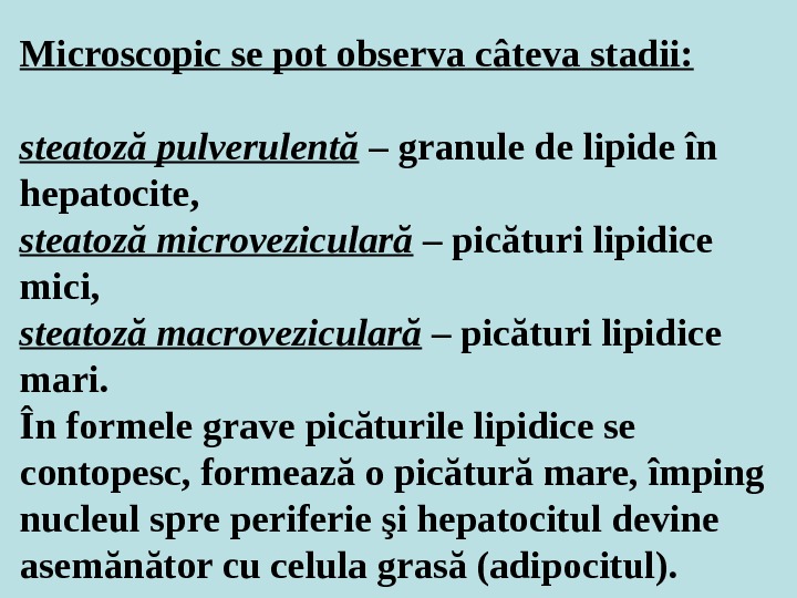Microscopic se pot observa câteva stadii: steatoză pulverulentă – granule de lipide în hepatocite,  steatoză
