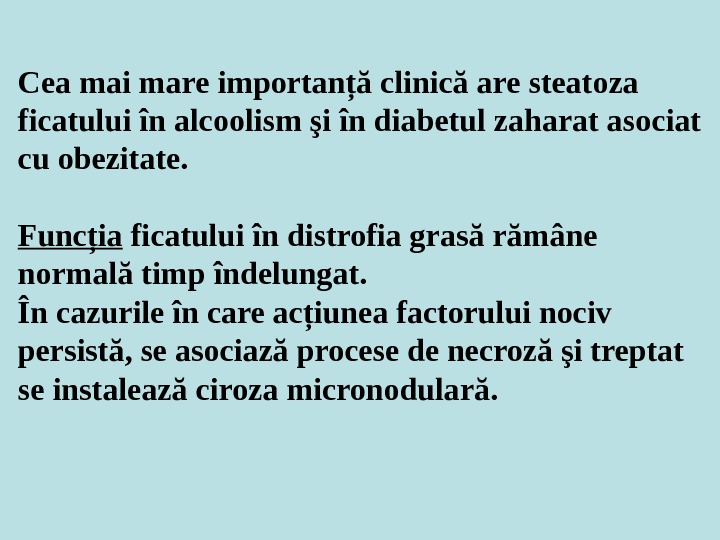Cea mai mare importanţă clinică are steatoza ficatului în alcoolism şi în diabetul zaharat asociat cu