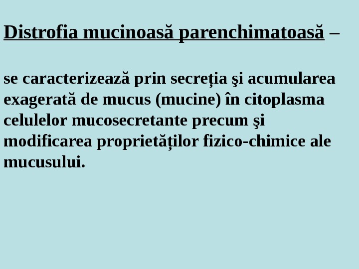 Distrofia mucinoasă parenchimatoasă – se caracterizează prin secreţia şi acumularea exagerată de mucus (mucine) în citoplasma