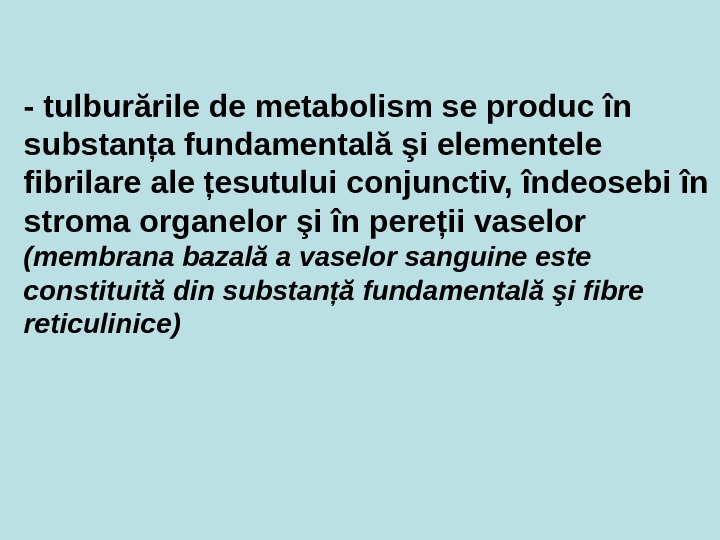 - tulburările de metabolism se produc în substanţa fundamentală şi elementele fibrilare ale ţesutului conjunctiv, îndeosebi