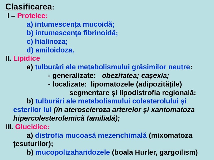 Clasificarea :  I – Proteice: a) intumescenţa mucoidă;  b) intumescenţa fibrinoidă;  c) hialinoza;