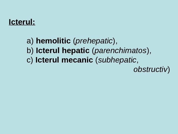 Icterul:  a) hemolitic ( prehepatic ),  b) Icterul  hepatic ( parenchimatos ), c)