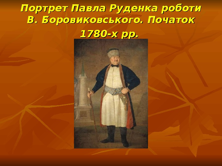 Портрет Павла Руденка роботи В. Боровиковського. Початок 1780 -х рр. 