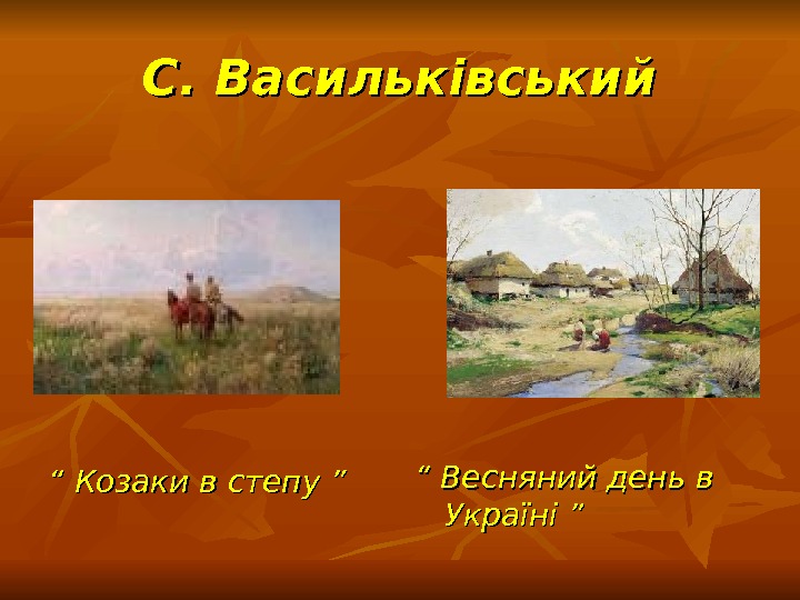 С. Васильківський “ “ Козаки в степу ” “ “ Весняний день в Україні ” 
