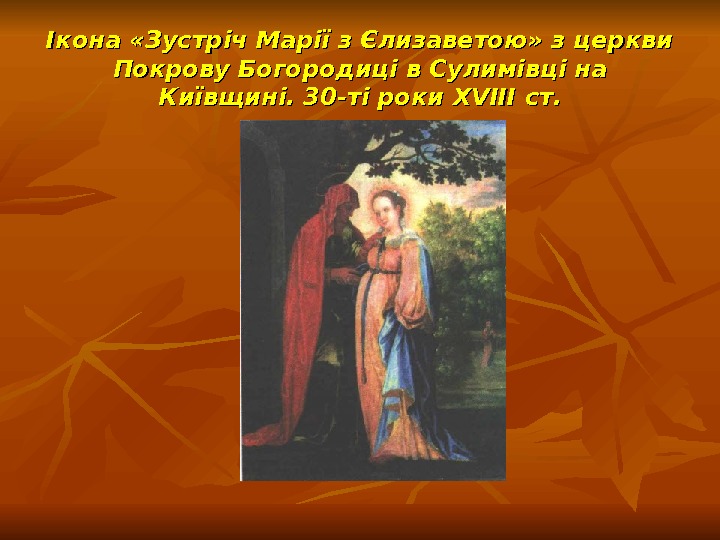   Ікона «Зустріч Марії з Єлизаветою» з церкви Покрову Богородиці в Сулимівці на Київщині. 30