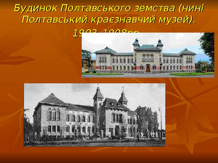   Будинок Полтавського земства (нині Полтавський краєзнавчий музей).  1903– 1908 рр. 