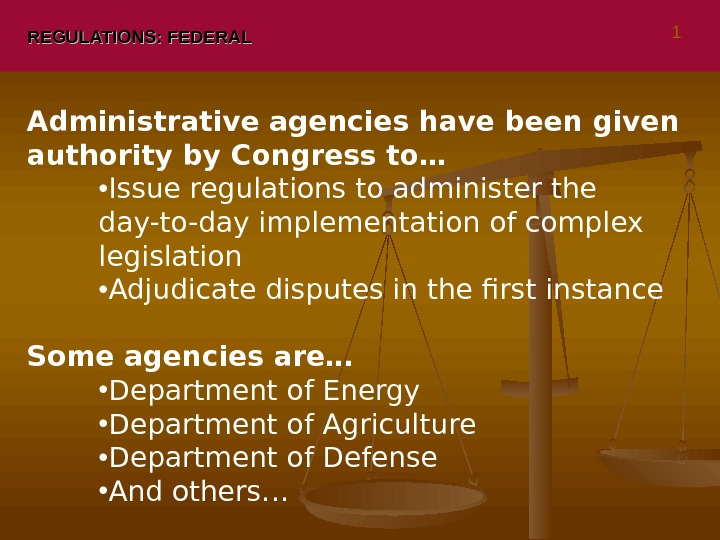 REGULATIONS: FEDERAL Administrative agencies have been given authority by Congress to… • Issue regulations to administer