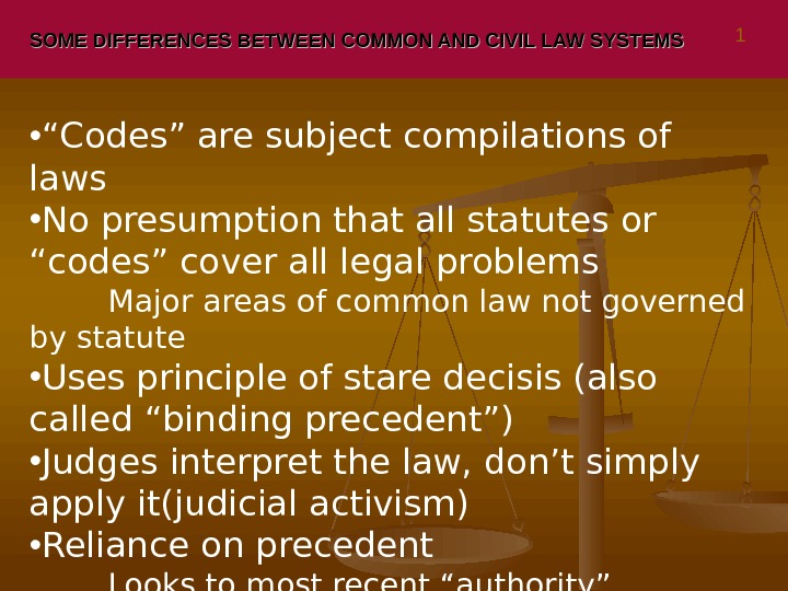 SOME DIFFERENCES BETWEEN COMMON AND CIVIL LAW SYSTEMS • “ Codes” are subject compilations of laws